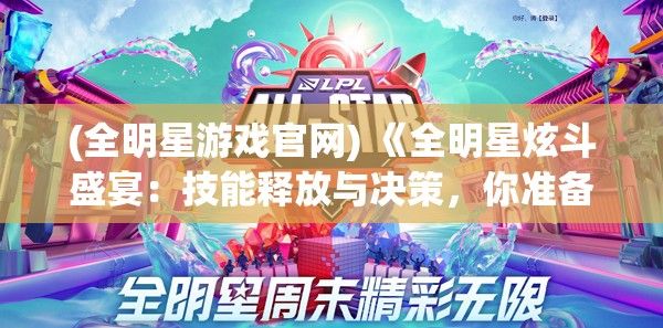 (全明星游戏官网) 《全明星炫斗盛宴：技能释放与决策，你准备好迎接挑战了吗？》探索最新技能搭配，助你成为赛场之王！